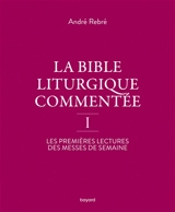 La Bible liturgique commentée. Vol. 1. Les premières lectures des messes de semaine - André Rebré