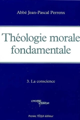 Théologie morale fondamentale. Vol. 3. La conscience - Jean-Pascal Perrenx