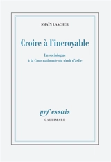 Croire à l'incroyable : un sociologue à la Cour nationale du droit d'asile - Smaïn Laacher