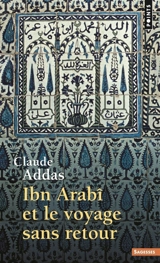 Ibn Arabî et le voyage sans retour - Claude Addas