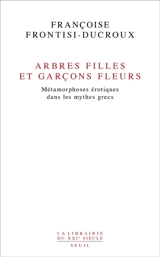 Arbres filles et garçons fleurs : métamorphoses érotiques dans les mythes grecs - Françoise Frontisi-Ducroux