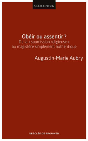 Obéir ou assentir ? : de la soumission religieuse au magistère simplement authentique - Augustin-Marie Aubry