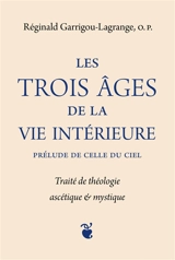 Les trois âges de la vie intérieure : prélude de celle du ciel : traité de théologie ascétique & mystique - Reginald Garrigou-Lagrange