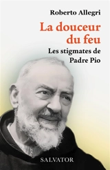 La douceur du feu : les stigmates de Padre Pio - Roberto Allegri