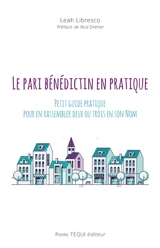 Le pari bénédictin en pratique : petit guide pratique pour en rassembler deux ou trois en Son Nom - Leah Libresco