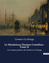 Le Mystérieux Docteur Cornélius : Tome II : Les sombres transitions d'un savant aux frontières de la folie. - Gustave Le Rouge