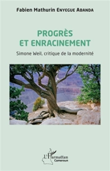 Progrès et enracinement : Simone Weil, critique de la modernité - Fabien Mathurin Enyegue Abanda