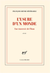 L'usure d'un monde : une traversée de l'Iran : récit - François-Henri Désérable