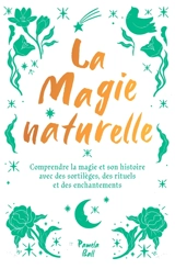 La magie naturelle : comprendre la magie et son histoire avec des sortilèges, des rituels et des enchantements - Pamela J. Ball