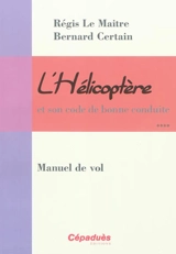 L'hélicoptère et son code de bonne conduite. Vol. 4. Manuel de vol - Régis Le Maitre