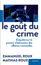 Le goût du crime : enquête sur le pouvoir d'attraction des affaires criminelles - Emmanuel Roux