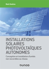 Installations solaires photovoltaïques autonomes : conception et installation d'unités non raccordées au réseau - Mark Hankins