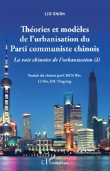 La voie chinoise de l'urbanisation. Vol. 1. Théories et modèles de l'urbanisation du Parti communiste chinois - Shilin Liu