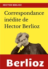 Correspondance inédite de Hector Berlioz - Hector Berlioz