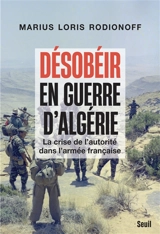 Désobéir en guerre d'Algérie : la crise de l'autorité dans l'armée française - Marius Loris Rodionoff