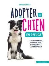 Adopter un chien en refuge : le comprendre, s'apprivoiser, l'éduquer et le rééduquer - Jennifer Parker