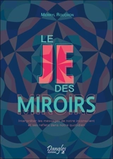 Le je des miroirs : interpréter les messages de notre inconscient et ses reflets dans notre quotidien - Merryl Rouchon