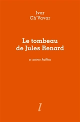 Le tombeau de Jules Renard : et autres haïkus - Pierre Ivar Ch'vavar