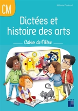 Dictées et histoire des arts : cahier de l'élève : CM - Mélanie Pouëssel