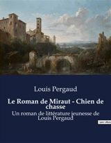 Le Roman de Miraut : Chien de chasse : Les aventures de Miraut, un jeune chien de chasse, et son transition dans le monde rural. - Louis Pergaud