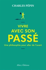 Vivre avec son passé : une philosophie pour aller de l'avant - Charles Pépin