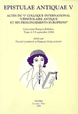 Epistulae antiquae. Vol. 5. Actes du Ve colloque international L'épistolaire antique et ses prolongements européens : Université François Rabelais, Tours, 6-8 septembre 2006 - Colloque international L'épistolaire antique et ses prolongements européens (5 ; 2006 ; Tours)