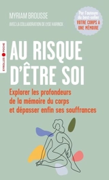 Au risque d'être soi : explorer les profondeurs de la mémoire du corps et dépasser enfin ses souffrances - Myriam Brousse