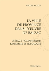 La ville de province dans l'oeuvre de Balzac : l'espace romanesque : fantasme et idéologie - Nicole Mozet