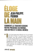 Eloge de la main : comment le toucher soigne notre présence au monde, aux autres et à nous-même - Jean-Philippe Pierron