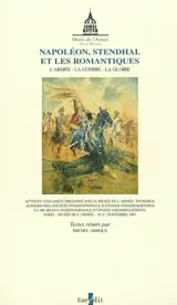 Actes du Colloque Napoléon, Stendhal et les romantiques : l'armée, la guerre, la gloire : Musée de l'armée, 16-17 nov. 2001 - COLLOQUE NAPOLÉON, STENDHAL ET LES ROMANTIQUES, L'ARMÉE, LA GUERRE, LA GLOIRE (2001 ; Paris)