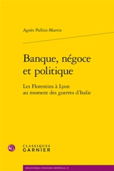 Banque, négoce et politique : les Florentins à Lyon au moment des guerres d'Italie - Agnès Pallini-Martin