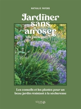 Jardiner sans arroser (ou presque) : les conseils et les plantes pour un beau jardin résistant à la sécheresse - Nathalie Payens