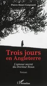Trois jours en Angleterre : l'amour secret du docteur Roux - Pierre-Henri Guignard