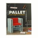 100% Pallet : from Freight to Furniture : 20 DIY Designer Projects - Juliette Drouet