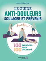 Le guide anti-douleurs : soulager et prévenir : 100 exercices pour 100 douleurs, pour tous ! - Aymeric Garreau
