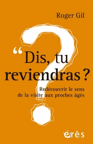 Dis, tu reviendras ? : redécouvrir le sens de la visite aux proches âgés - Roger Gil