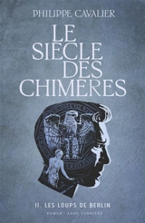 Le siècle des chimères. Vol. 2. Les loups de Berlin - Philippe Cavalier