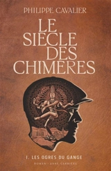 Le siècle des chimères. Vol. 1. Les ogres du Gange - Philippe Cavalier
