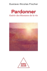 Pardonner : guérir des blessures de la vie - Gustave-Nicolas Fischer