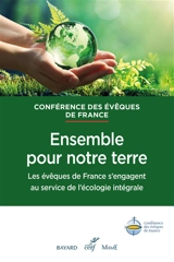 Ensemble pour notre terre : les évêques de France s'engagent au service de l'écologie intégrale - Eglise catholique. Conférence épiscopale française. Conseil famille et société