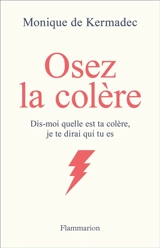 Osez la colère : dis-moi quelle est ta colère, je te dirai qui tu es - Monique de Kermadec