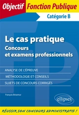 Le cas pratique : concours et examens professionnels : catégorie B - François Brisemur