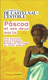 Pascoa et ses deux maris : une esclave entre Angola, Brésil et Portugal au XVIIe siècle - Charlotte de Castelnau-L'Estoile