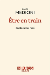 Etre en train : récits sur les rails - David Medioni