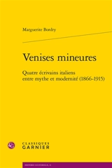 Venises mineures : quatre écrivains italiens entre mythe et modernité (1866-1915) - Marguerite Bordry