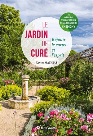 Le jardin de curé : nourrir le corps et l'esprit : au coeur du village jardin remarquable de Chédigny - Xavier Mathias