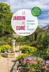 Le jardin de curé : nourrir le corps et l'esprit : au coeur du village jardin remarquable de Chédigny - Xavier Mathias