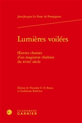 Lumières voilées : oeuvres choisies d'un magistrat chrétien du XVIIIe siècle - Jean-Jacques Le Franc de Pompignan