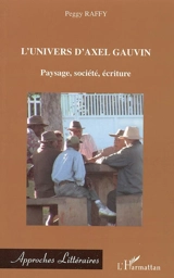 L'univers d'Axel Gauvin : paysage, société, écriture - Peggy Raffy-Hideux