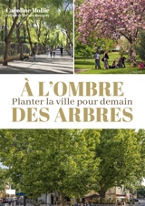 A l'ombre des arbres : planter la ville pour demain - Caroline Mollie